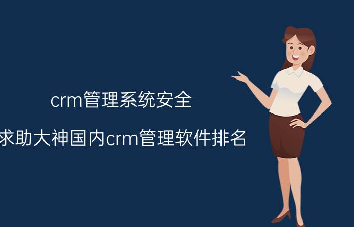 crm管理系统安全 求助大神国内crm管理软件排名？